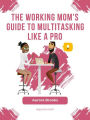 The Working Mom's Guide to Multitasking Like a Pro