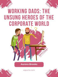 Title: Working Dads: The Unsung Heroes of the Corporate World, Author: Aurora Brooks