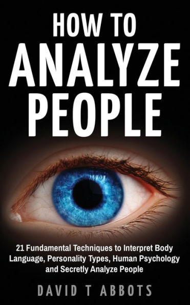 How to Analyze People: 21 Fundamental Techniques Interpret Body Language, Personality Types, Human Psychology and Secretly People