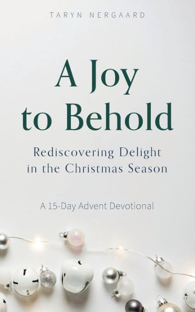 A Joy to Behold: Rediscovering Delight in the Christmas Season by Taryn ...