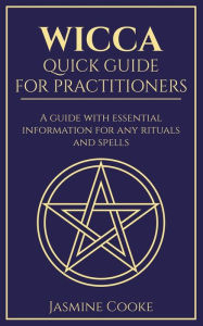 Title: Wicca - Quick Guide for Practitioners: A Guide with Essential Information for Any Rituals and Spells, Author: Jasmine Cooke