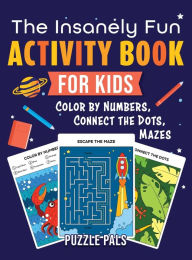 Title: The Insanely Fun Activity Book For Kids: Color By Number, Connect The Dots, Mazes, Author: Puzzle Pals