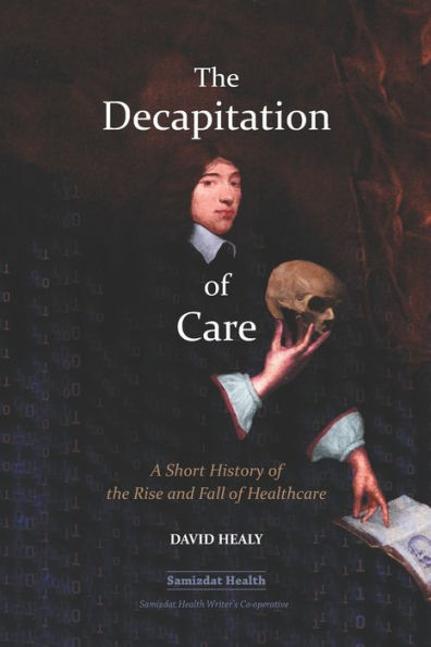 The Decapitation of Care: A Short History of the Rise and Fall of Healthcare