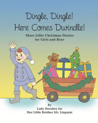 Title: Dingle, Dingle! Here Comes Dwindle! More Little Christmas Stories for Girls and Boys by Lady Hershey for Her Little Brother Mr. Linguini, Author: Olivia Civichino