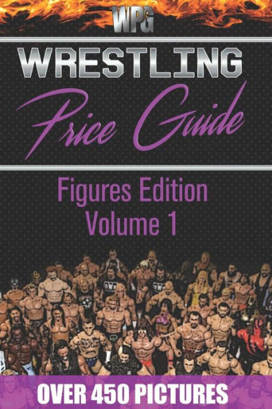 Wrestling Price Guide Figures Edition Volume 1: Over 450 Pictures WWF LJN HASBRO REMCO JAKKS MATTEL and More Figures From 1984-2019