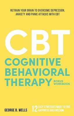 Cognitive Behavioral Therapy: Retrain your brain to overcome depression, anxiety and panic attacks with CBT