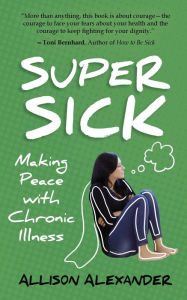 Title: Super Sick: Making Peace with Chronic Illness, Author: Allison Alexander