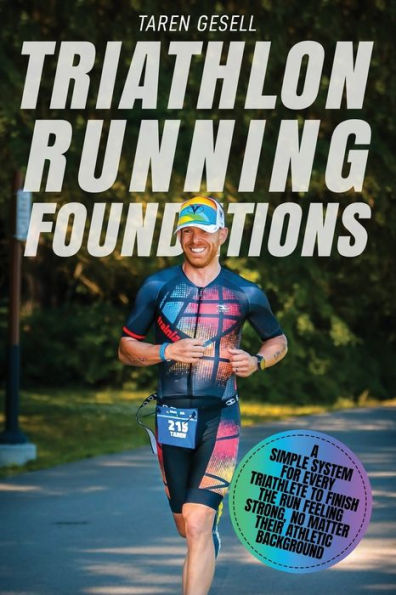 Triathlon Running Foundations: A Simple System for Every Triathlete to Finish the Run Feeling Strong, No Matter Their Athletic Background