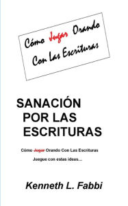 Title: Sanación Por Las Escrituras: Como Jugar Orando con las Escrituras, Author: Kenneth L Fabbi