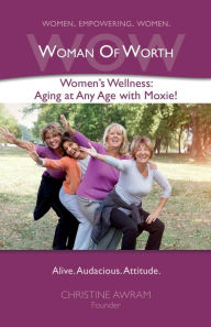 Title: WOW Woman of Worth: Women's Wellness - Aging at Any Age with Moxie!, Author: Christine Awram