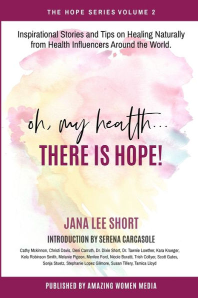 Oh, My Health... There is Hope!: Inspirational Stories and Tips on Healing Naturally from Health Influencers Around the World.