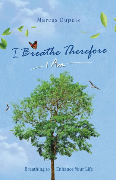 I Breathe Therefore I AM: Breathing to Enhance Your Life Experience