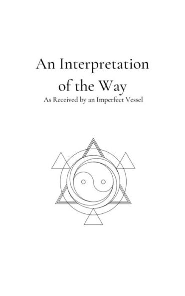 an Interpretation of the Way: As Received by Imperfect Vessel