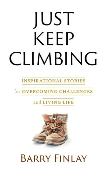 Just Keep Climbing: Inspirational Stories for Overcoming Challenges and Living Life