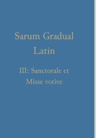 Title: Sarum Gradual Latin III: Sanctorale et Misse votive, Author: William Renwick