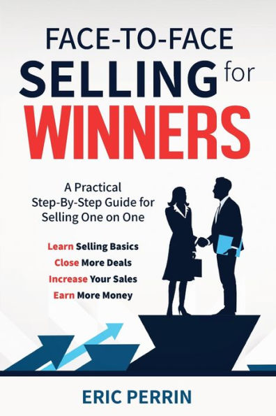FACE-TO-FACE SELLING for WINNERS: A Practical Step-By-Step Guide for Selling One on One