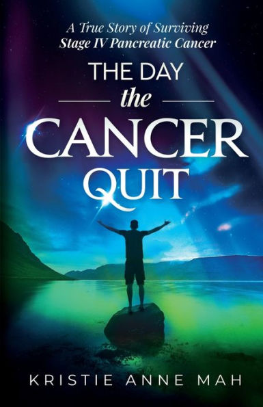 The Day the Cancer Quit: A True Story of Surviving Stage IV Pancreatic Cancer