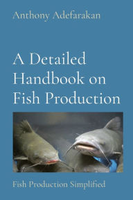 Title: A Detailed Handbook on Fish Production: Fish Production Simplified, Author: Anthony O Adefarakan
