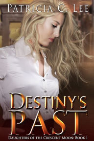 Title: Destiny's Past (Daughters of the Crescent Moon Book 1), Author: Patricia C Lee
