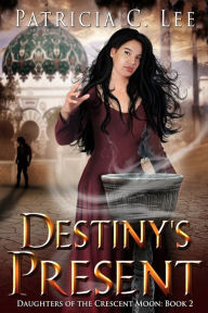 Title: Destiny's Present (Daughters of the Crescent Moon Book 2), Author: Patricia C Lee