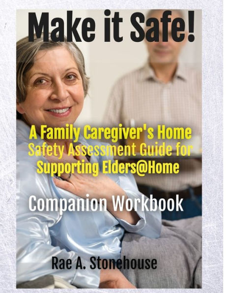 MAKE IT SAFE! A FAMILY CAREGIVERS HOME SAFETY ASSESSMENT GUIDE FOR SUPPORTING ELDERS@HOME - Companion Workbook