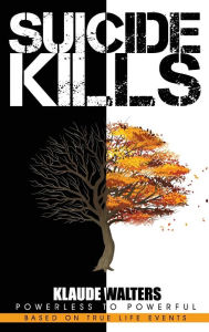 Title: Suicide Kills: Powerless to Powerful, Author: Klaude Walters