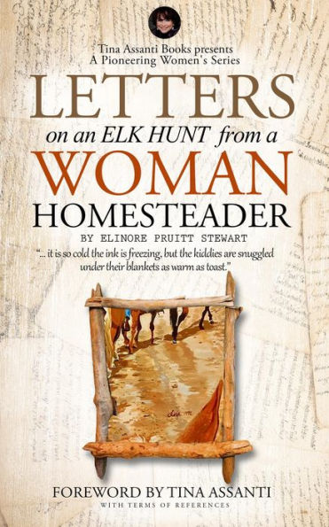 Letters on an Elk Hunt by a Woman Homesteader Annotated with Terms of Reference: Tina Assanti Books presents A Pioneering Women's Series
