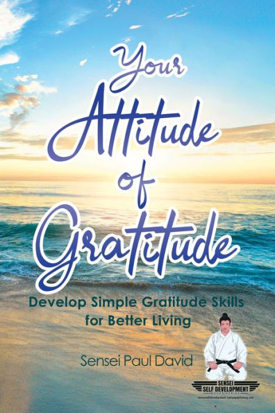 Sensei Self Development Series: Your Attitude of Gratitude: Develop Simple Gratitude Skills for Better Living
