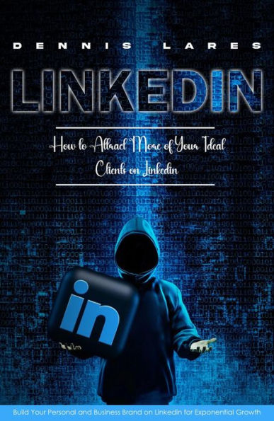 Linkedin: How to Attract More of Your Ideal Clients on Linkedin (Build Your Personal and Business Brand on Linkedin for Exponential Growth)