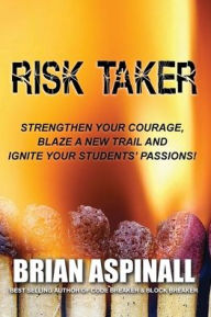 Title: Risk Taker: Strengthen Your Courage, Blaze A New Trail & Ignite Your Students' Passions!:, Author: Brian Aspinall