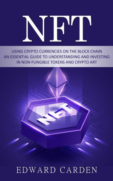 Nft: Using Crypto currencies on the Block chain (An Essential Guide to Understanding and Investing in Non-fungible Tokens and Crypto Art)