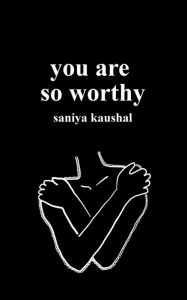 Title: you are so worthy, Author: Saniya Kaushal