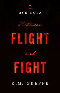 Title: Rye Nova: Between Flight and Fight, Author: K.M. Greffe