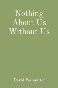 Title: Nothing About Us Without Us, Author: David Perlmutter