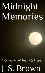 Title: Midnight Memories: A Collection of Poetry & Prose, Author: J. S. Brown