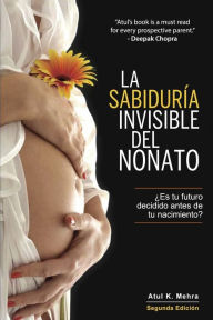 Title: La Sabiduría Invisible del Nonato: ¿Es tu futuro decidido antes de tu nacimiento?, Author: Atul K Mehra