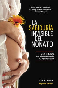 Title: La Sabiduría Invisible del Nonato: ¿Es tu futuro decidido antes de tu nacimiento?, Author: Atul K. Mehra