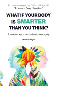 Title: What If Your Body Is Smarter Than You Think?: A step-by-step process to health sovereignty, Author: Manon Bolliger