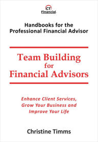 Title: Team Building for Financial Advisors: Enhance client services, grow your business and improve your life, Author: Christine Timms