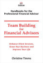 Team Building for Financial Advisors: Enhance client services, grow your business and improve your life