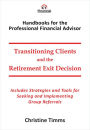 Transitioning Clients and the Retirement Exit Decision: Includes strategies and tools for seeking and implementing group referrals