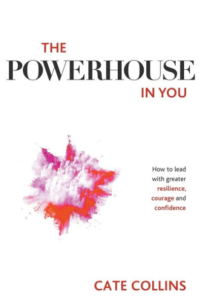 The Powerhouse You: How to Lead with Greater Resilience, Courage, and Confidence