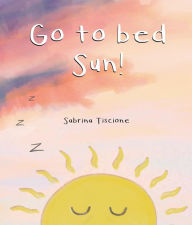 Title: Go to Bed Sun!, Author: Sabrina Tiscione
