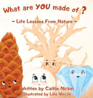 Title: What are YOU made of?: Life Lessons From Nature, Author: Caitlin Nickel