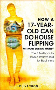 Title: How a 17-Year-Old Can Do House Flipping Without Losing Money, Author: Lou Vachon