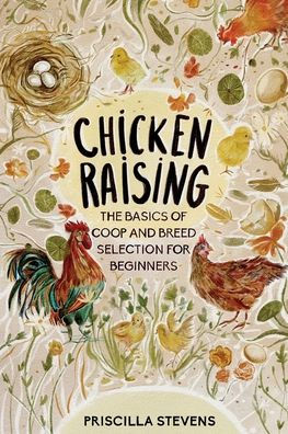 Chicken Raising: The Basics of Coop and Breed Selection for Beginners