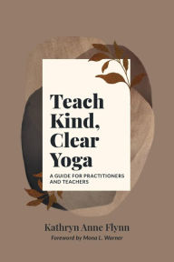 Title: Teach Kind, Clear Yoga, Author: Kathryn Anne Flynn