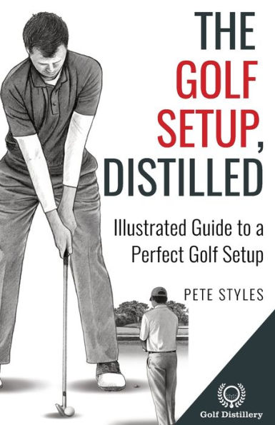 The Golf Setup, Distilled: Illustrated Guide to a Perfect Setup