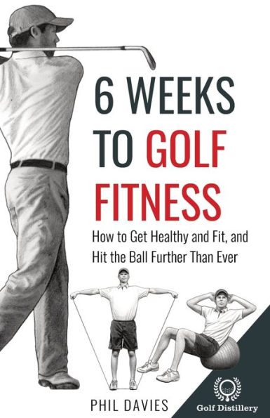 6 Weeks to Golf Fitness: How Get Healthy And Fit, Hit The Ball Further Than Ever!