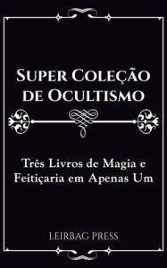 Title: Super Coleção de Ocultismo: Três Livros de Magia e Feitiçaria em Apenas Um, Author: Leirbag Press